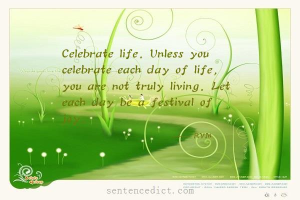 Good sentence's beautiful picture_Celebrate life. Unless you celebrate each day of life, you are not truly living. Let each day be a festival of joy.