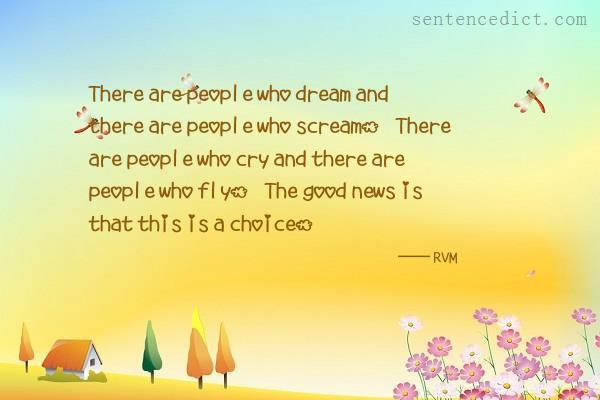 Good sentence's beautiful picture_There are people who dream and there are people who scream. There are people who cry and there are people who fly. The good news is that this is a choice.