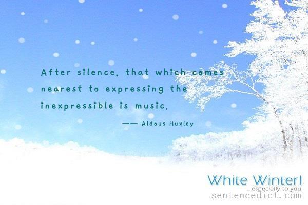 Good sentence's beautiful picture_After silence, that which comes nearest to expressing the inexpressible is music.