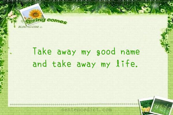 Good sentence's beautiful picture_Take away my good name and take away my life.