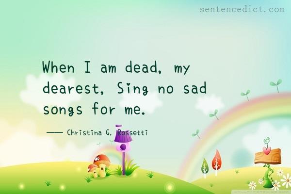 Good sentence's beautiful picture_When I am dead, my dearest, Sing no sad songs for me.