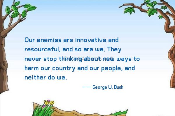 Good sentence's beautiful picture_Our enemies are innovative and resourceful, and so are we. They never stop thinking about new ways to harm our country and our people, and neither do we.