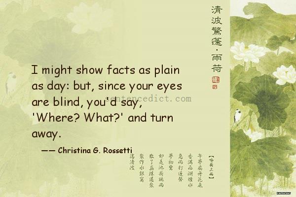 Good sentence's beautiful picture_I might show facts as plain as day: but, since your eyes are blind, you'd say, 'Where? What?' and turn away.