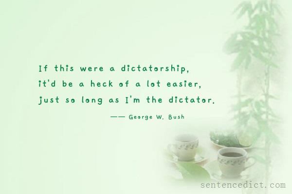 Good sentence's beautiful picture_If this were a dictatorship, it'd be a heck of a lot easier, just so long as I'm the dictator.