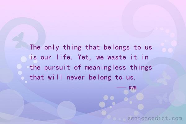 Good sentence's beautiful picture_The only thing that belongs to us is our life. Yet, we waste it in the pursuit of meaningless things that will never belong to us.