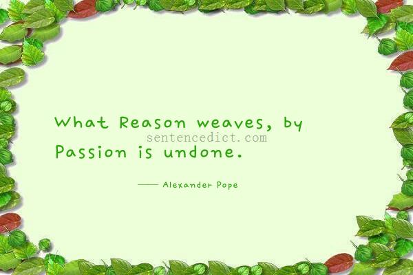Good sentence's beautiful picture_What Reason weaves, by Passion is undone.