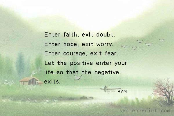 Good sentence's beautiful picture_Enter faith, exit doubt. Enter hope, exit worry. Enter courage, exit fear. Let the positive enter your life so that the negative exits.