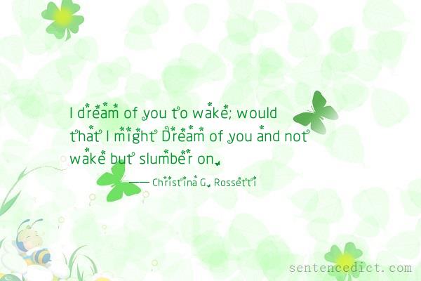 Good sentence's beautiful picture_I dream of you to wake; would that I might Dream of you and not wake but slumber on.
