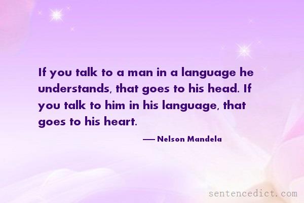Good sentence's beautiful picture_If you talk to a man in a language he understands, that goes to his head. If you talk to him in his language, that goes to his heart.