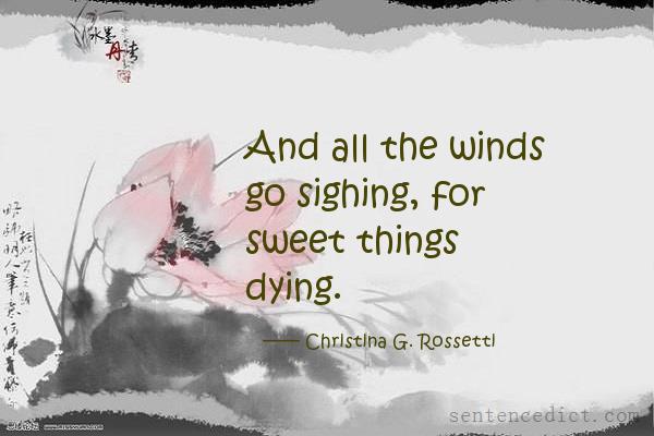 Good sentence's beautiful picture_And all the winds go sighing, for sweet things dying.