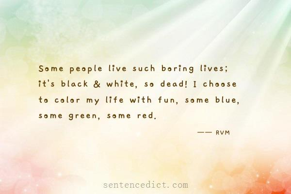 Good sentence's beautiful picture_Some people live such boring lives; it's black & white, so dead! I choose to color my life with fun, some blue, some green, some red.
