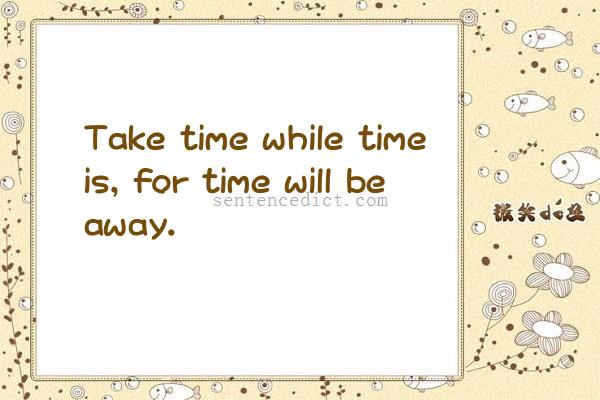 Good sentence's beautiful picture_Take time while time is, for time will be away.
