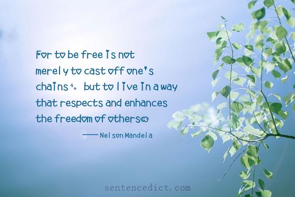 Good sentence's beautiful picture_For to be free is not merely to cast off one's chains, but to live in a way that respects and enhances the freedom of others.