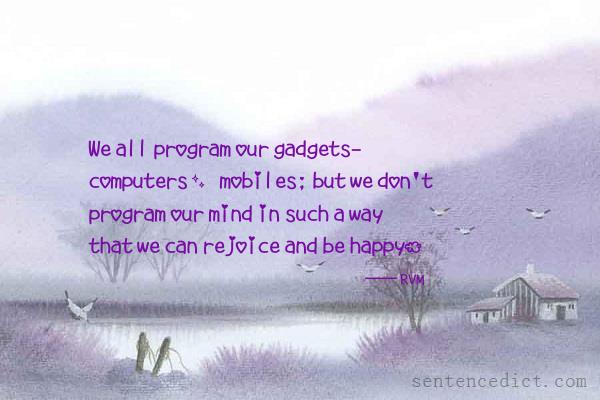 Good sentence's beautiful picture_We all program our gadgets- computers, mobiles; but we don't program our mind in such a way that we can rejoice and be happy.