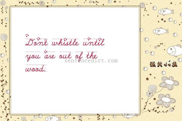 Good sentence's beautiful picture_Don't whistle until you are out of the wood.