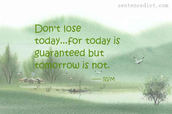 Good sentence's beautiful picture_Don't lose today...for today is guaranteed but tomorrow is not.