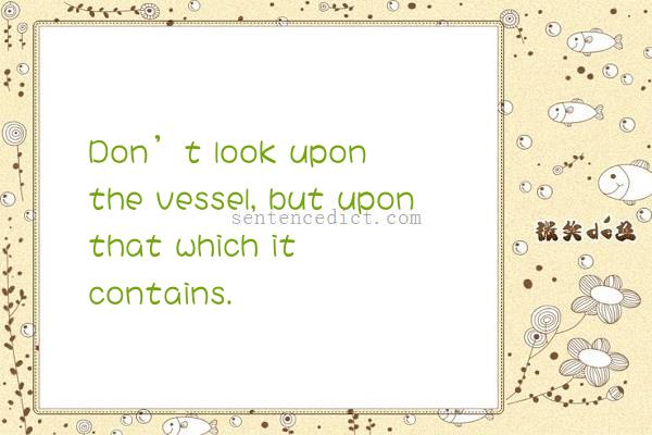 Good sentence's beautiful picture_Don’t look upon the vessel, but upon that which it contains.