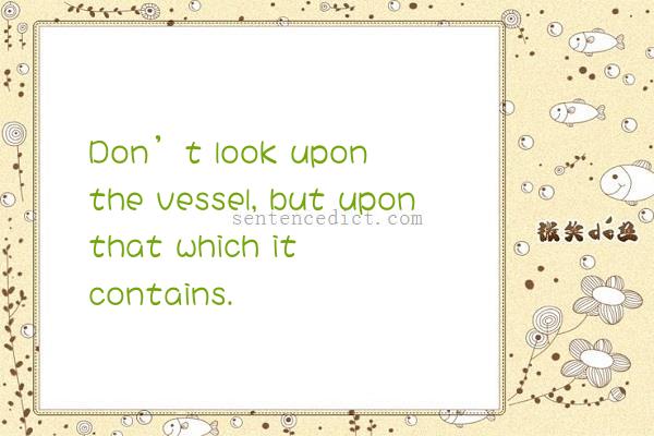 Good Sentence Appreciation Don T Look Upon The Vessel But Upon That Which It Contains