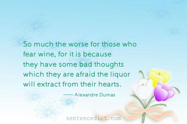 Good sentence's beautiful picture_So much the worse for those who fear wine, for it is because they have some bad thoughts which they are afraid the liquor will extract from their hearts.