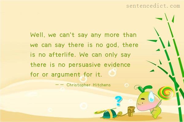 Good sentence's beautiful picture_Well, we can't say any more than we can say there is no god, there is no afterlife. We can only say there is no persuasive evidence for or argument for it.