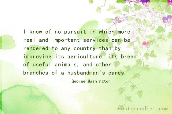 Good sentence's beautiful picture_I know of no pursuit in which more real and important services can be rendered to any country than by improving its agriculture, its breed of useful animals, and other branches of a husbandman's cares.