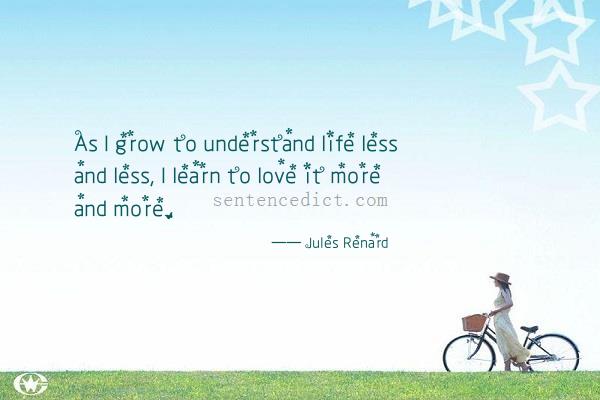 Good sentence's beautiful picture_As I grow to understand life less and less, I learn to love it more and more.