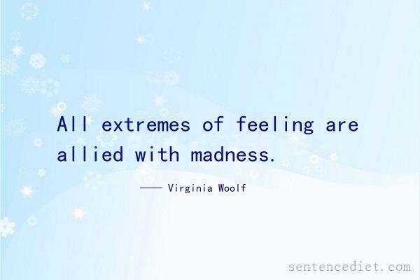 Good sentence's beautiful picture_All extremes of feeling are allied with madness.