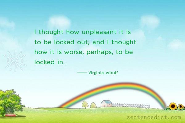 Good sentence's beautiful picture_I thought how unpleasant it is to be locked out; and I thought how it is worse, perhaps, to be locked in.