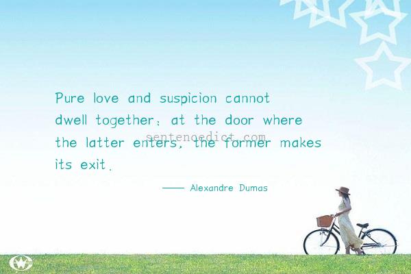 Good sentence's beautiful picture_Pure love and suspicion cannot dwell together: at the door where the latter enters, the former makes its exit.