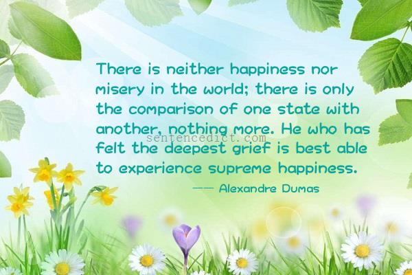 Good sentence's beautiful picture_There is neither happiness nor misery in the world; there is only the comparison of one state with another, nothing more. He who has felt the deepest grief is best able to experience supreme happiness.