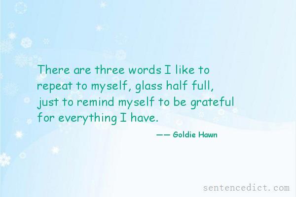 Good sentence's beautiful picture_There are three words I like to repeat to myself, glass half full, just to remind myself to be grateful for everything I have.