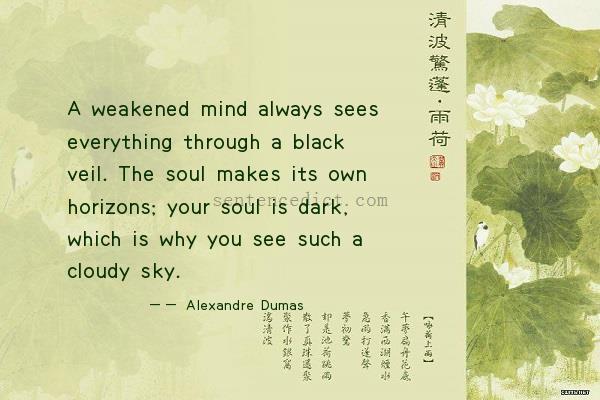 Good sentence's beautiful picture_A weakened mind always sees everything through a black veil. The soul makes its own horizons; your soul is dark, which is why you see such a cloudy sky.