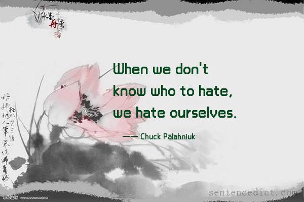 Good sentence's beautiful picture_When we don't know who to hate, we hate ourselves.