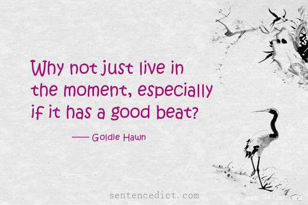 Good sentence's beautiful picture_Why not just live in the moment, especially if it has a good beat?