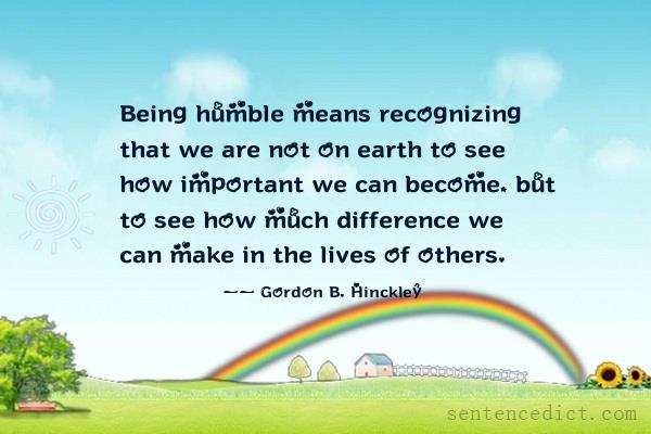 Good sentence's beautiful picture_Being humble means recognizing that we are not on earth to see how important we can become, but to see how much difference we can make in the lives of others.