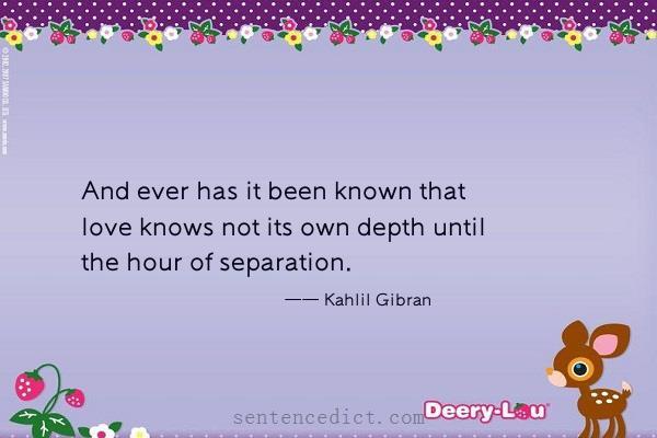 Good sentence's beautiful picture_And ever has it been known that love knows not its own depth until the hour of separation.