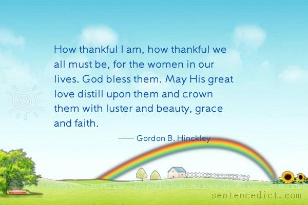 Good sentence's beautiful picture_How thankful I am, how thankful we all must be, for the women in our lives. God bless them. May His great love distill upon them and crown them with luster and beauty, grace and faith.