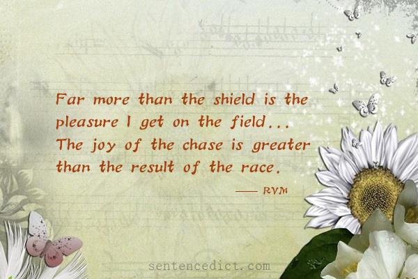 Good sentence's beautiful picture_Far more than the shield is the pleasure I get on the field... The joy of the chase is greater than the result of the race.
