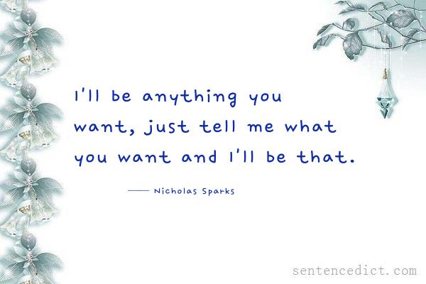 Good sentence's beautiful picture_I'll be anything you want, just tell me what you want and I'll be that.