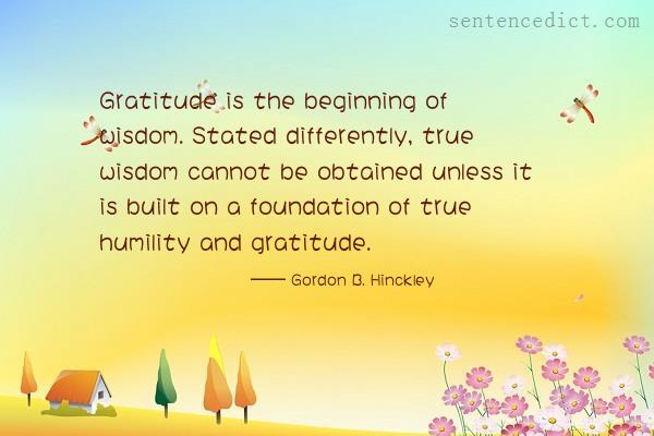 Good sentence's beautiful picture_Gratitude is the beginning of wisdom. Stated differently, true wisdom cannot be obtained unless it is built on a foundation of true humility and gratitude.