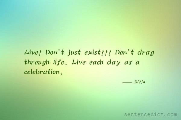 Good sentence's beautiful picture_Live! Don't just exist!!! Don't drag through life. Live each day as a celebration.