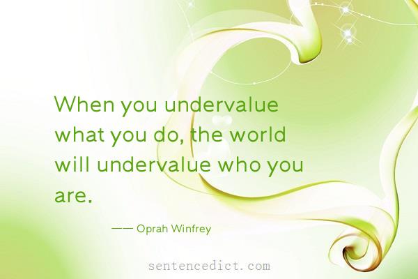 Good sentence's beautiful picture_When you undervalue what you do, the world will undervalue who you are.