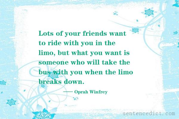 Good sentence's beautiful picture_Lots of your friends want to ride with you in the limo, but what you want is someone who will take the bus with you when the limo breaks down.