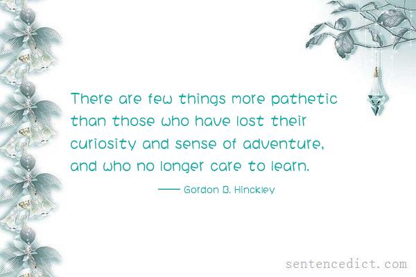 Good sentence's beautiful picture_There are few things more pathetic than those who have lost their curiosity and sense of adventure, and who no longer care to learn.