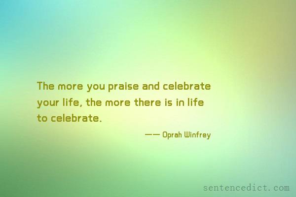 Good sentence's beautiful picture_The more you praise and celebrate your life, the more there is in life to celebrate.