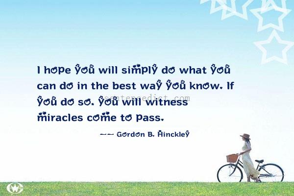 Good sentence's beautiful picture_I hope you will simply do what you can do in the best way you know. If you do so, you will witness miracles come to pass.