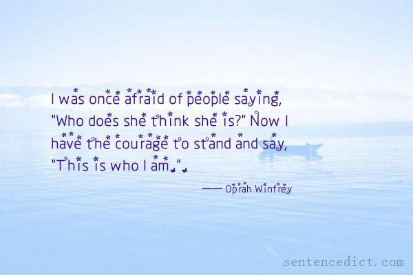 Good sentence's beautiful picture_I was once afraid of people saying, "Who does she think she is?" Now I have the courage to stand and say, "This is who I am.".