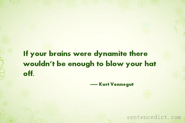 Good sentence's beautiful picture_If your brains were dynamite there wouldn’t be enough to blow your hat off.