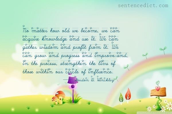 Good sentence's beautiful picture_No matter how old we become, we can acquire knowledge and use it. We can gather wisdom and profit from it. We can grow and progress and improve-and, in the process, strengthen the livs of those within our circle of influence.