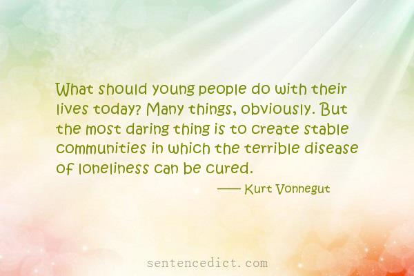 Good sentence's beautiful picture_What should young people do with their lives today? Many things, obviously. But the most daring thing is to create stable communities in which the terrible disease of loneliness can be cured.